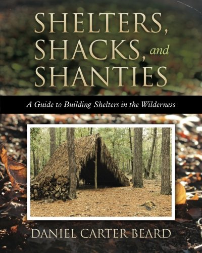 Shelters, Shacks, and Shanties: A Guide to Building Shelters in the Wilderness