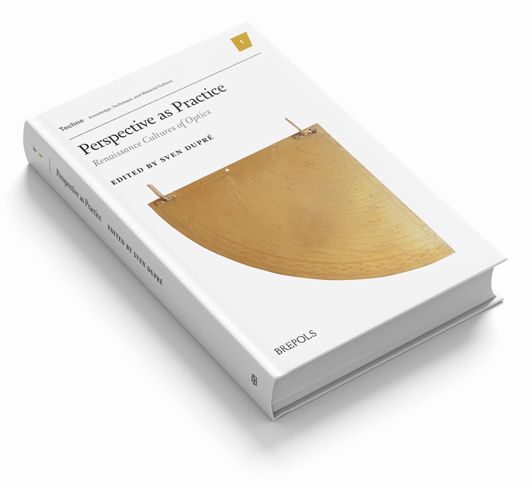 Perspective as Practice: Renaissance Cultures of Optics (Techne) (Techne: Knowledge, Technique, and Material Culture, 1)