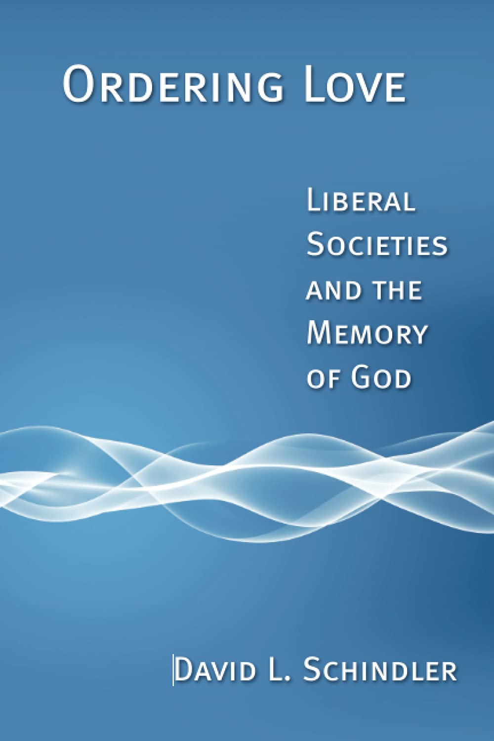 Ordering Love: Liberal Societies and the Memory of God
