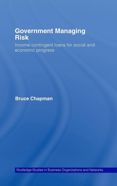 Government Managing Risk: Income Contingent Loans for Social and Economic Progress (Routledge Studies in Business Organizations & Networks)