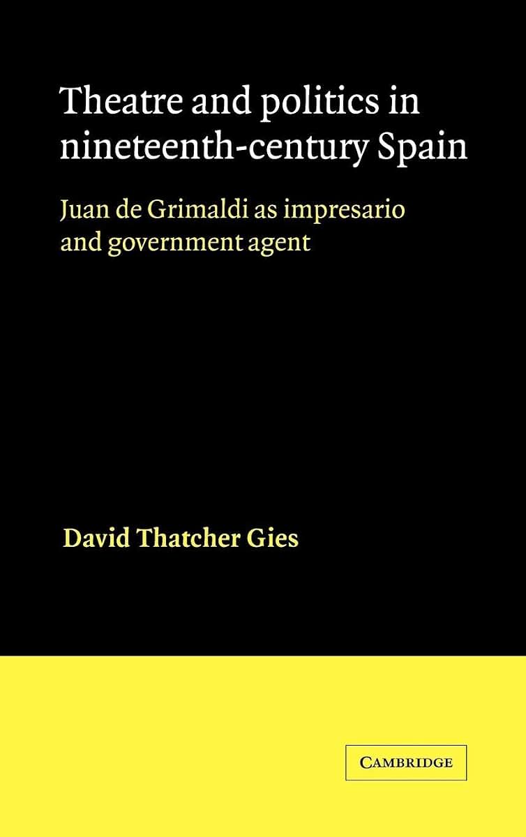 Theatre and Politics in Nineteenth-Century Spain: Juan De Grimaldi as Impresario and Government Agent (Cambridge Iberian and Latin American Studies)