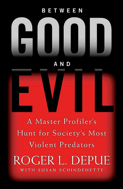 Between Good and Evil: A Master Profiler's Hunt for Society's Most Violent Predators