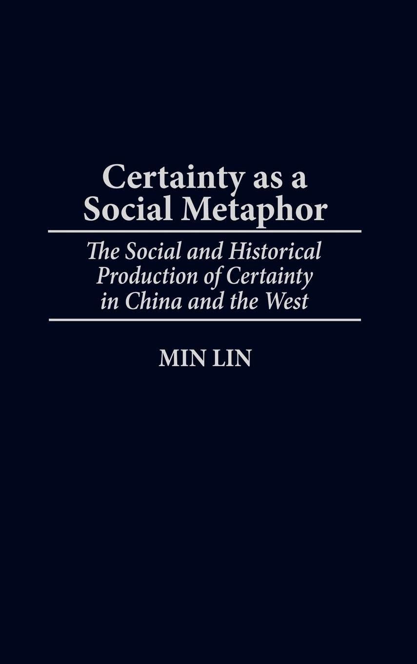 Certainty as a Social Metaphor: The Social and Historical Production of Certainty in China and the West (Contributions in Philosophy)