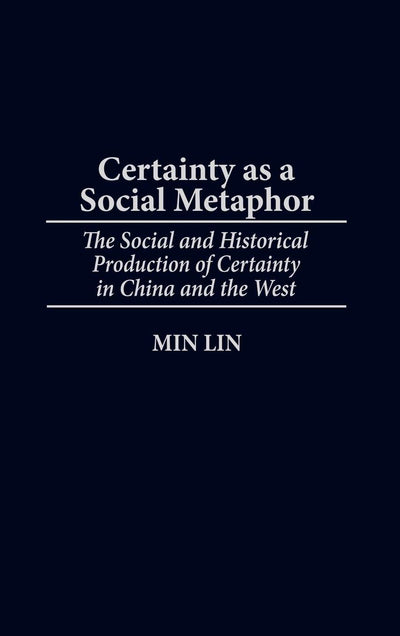Certainty as a Social Metaphor: The Social and Historical Production of Certainty in China and the West (Contributions in Philosophy)