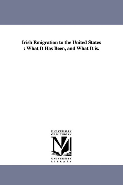 Irish emigration to the United States : what it has been, and what it is.