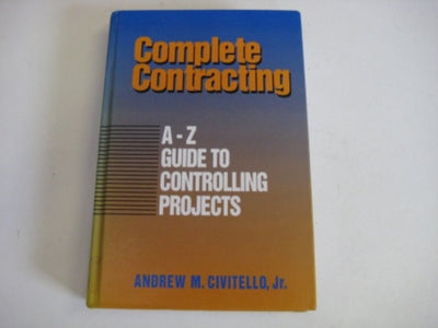 Complete Contracting: A to Z Guide to Controlling Projects