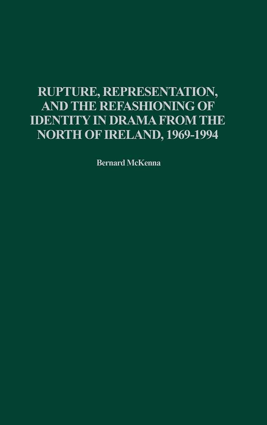 Rupture, Representation, and the Refashioning of Identity in Drama from the North of Ireland, 1969-1994 (Contributions in Drama and Theatre Studies)