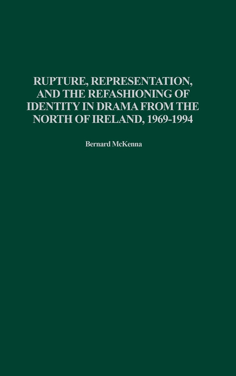 Rupture, Representation, and the Refashioning of Identity in Drama from the North of Ireland, 1969-1994 (Contributions in Drama and Theatre Studies)