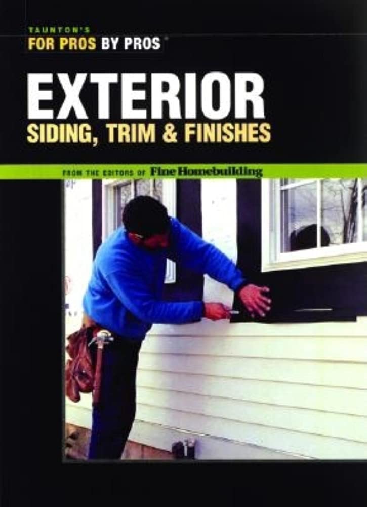 Exterior Siding, Trim & Finishes (Taunton's For Pros by Pros)