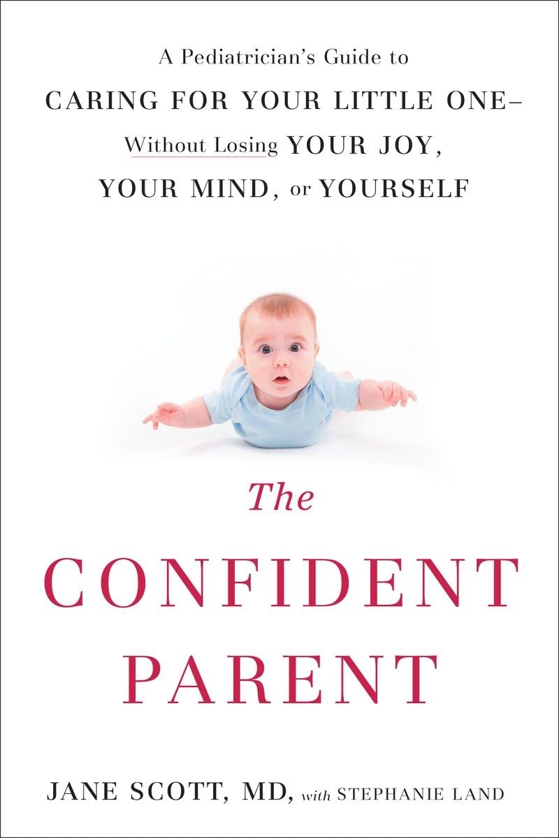 The Confident Parent: A Pediatrician's Guide to Caring for Your Little One--Without Losing Your Joy, Your Mind, or Yourself