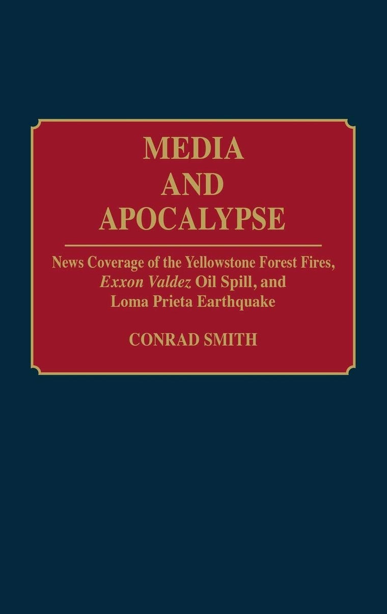 Media and Apocalypse: News Coverage of the Yellowstone Forest Fires, Exxon Valdez Oil Spill, and Loma Prieta Earthquake (Contributions to the Study of Mass Media and Communications)