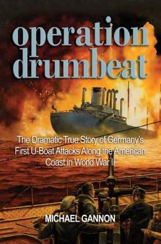 Operation Drumbeat: The Dramatic True Story of Germany's First U-Boat Attacks Along the American Coast in World War II