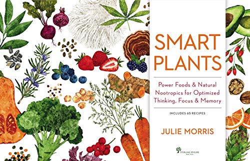 Smart Plants: Power Foods & Natural Nootropics for Optimized Thinking, Focus & Memory