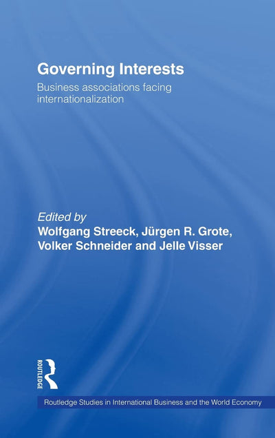 Governing Interests: Business Associations Facing Internationalism (Routledge Studies in International Business and the World Economy)