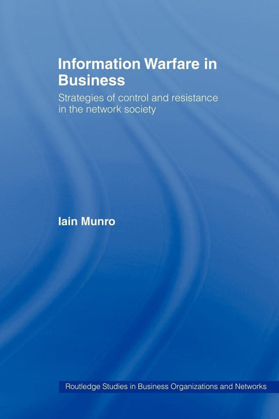 Information Warfare in Business: Strategies of Control and Resistance in the Network Society (Routledge Studies in Business Organizations and Networks)