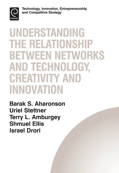 Understanding the Relationship Between Networks and Technology, Creativity and Innovation (Technology, Innovation, Entrepreneurship and Competitive Strategy, 13)