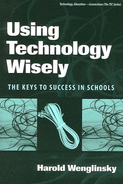Using Technology Wisely: The Keys to Success in Schools (Technology, Education--Connections (The TEC Series))