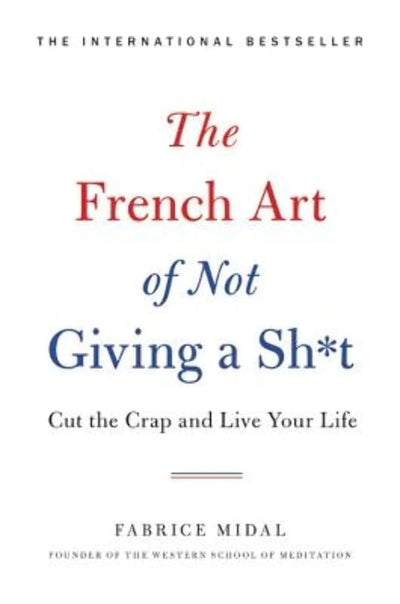 The French Art of Not Giving a Sh*t: Cut the Crap and Live Y