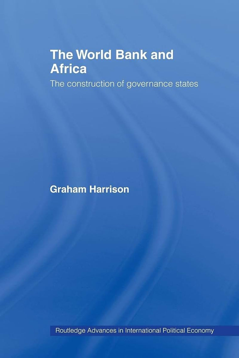 The World Bank and Africa: The Construction of Governance States (Routledge Advances in International Political Economy)