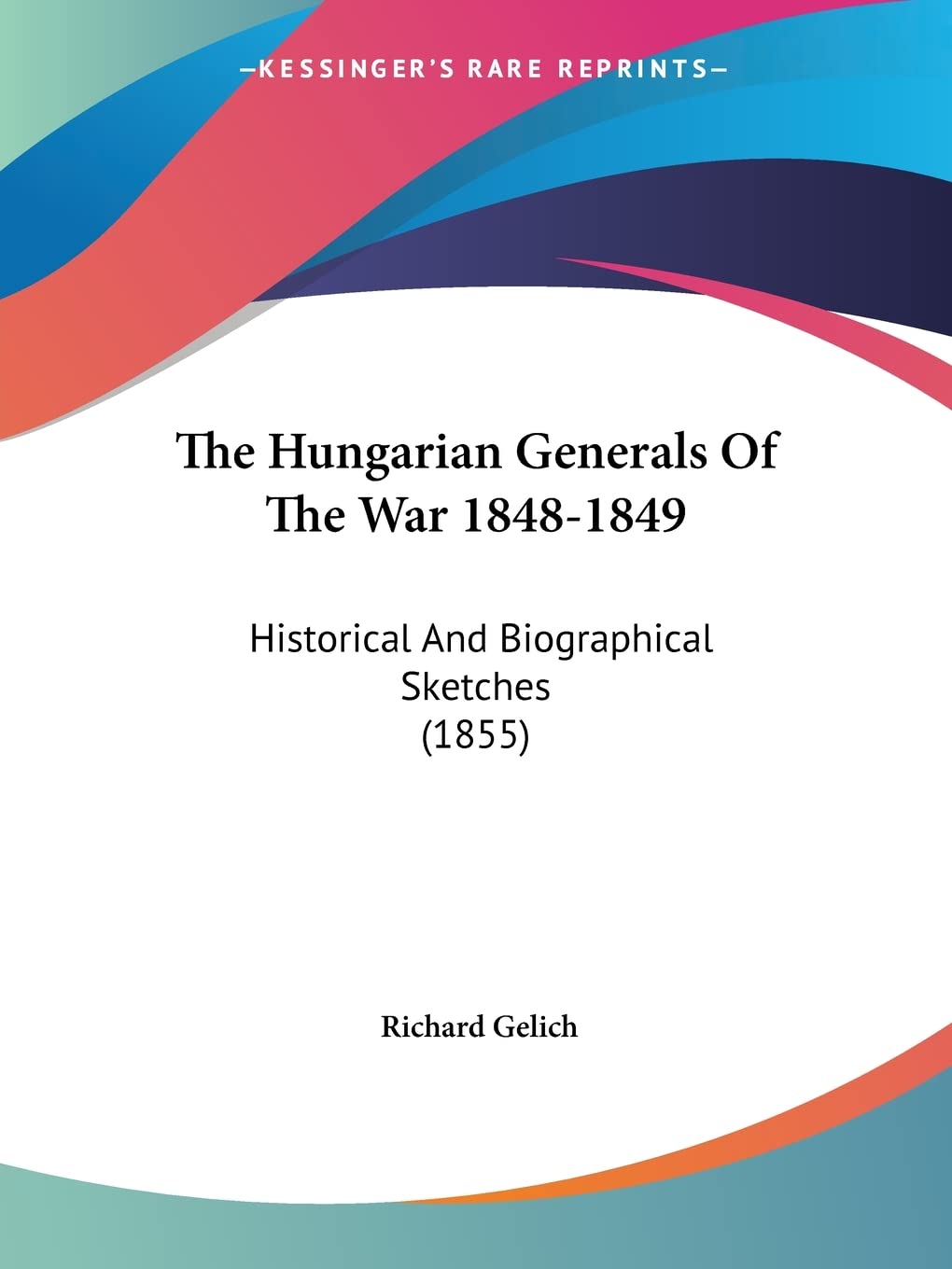 The Hungarian Generals Of The War 1848-1849: Historical And Biographical Sketches (1855)