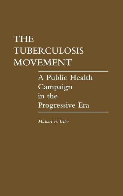 The Tuberculosis Movement: A Public Health Campaign in the Progressive Era (Contributions in Medical Studies)