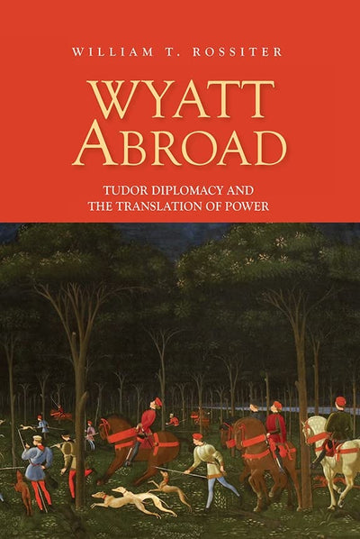Wyatt Abroad: Tudor Diplomacy and the Translation of Power (Studies in Renaissance Literature, 32) (Volume 32)