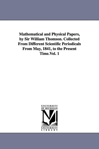 Mathematical and physical papers, by Sir William Thomson. Collected from different scientific periodicals from May, 1841, to the present time.Vol. 1: Vol. 5