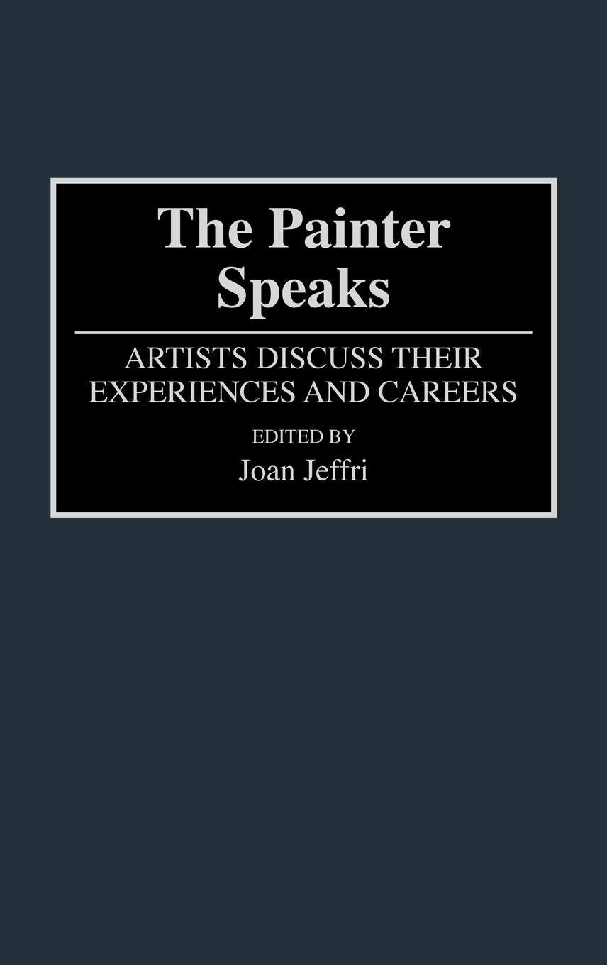 The Painter Speaks: Artists Discuss Their Experiences and Careers (Contributions to the Study of Art and Architecture)