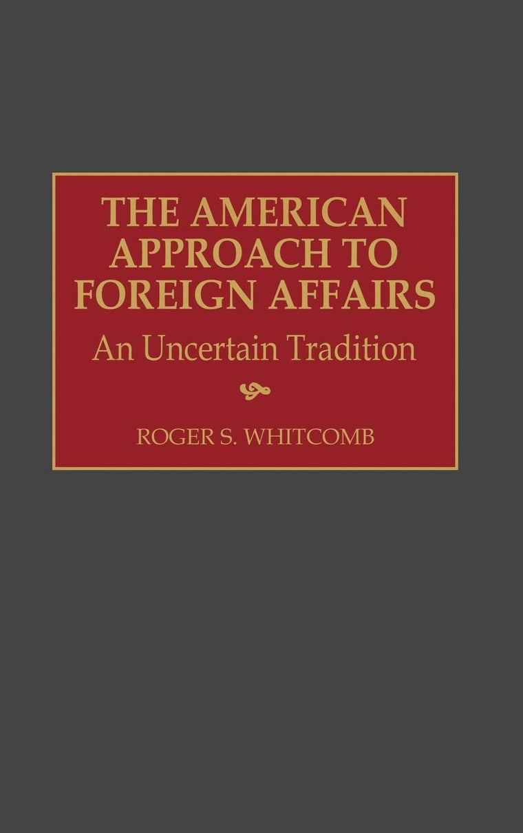 The American Approach to Foreign Affairs: An Uncertain Tradition (Critical Studies in Education and)