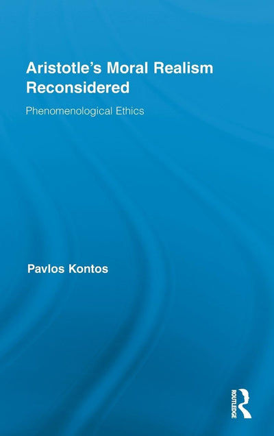 Aristotle's Moral Realism Reconsidered: Phenomenological Ethics (Routledge Studies in Ethics and Moral Theory)