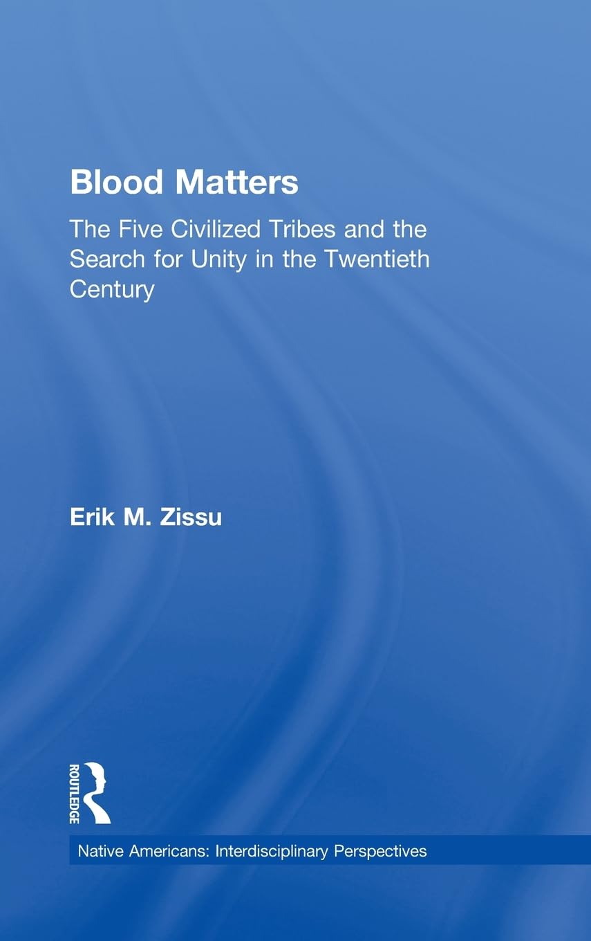 Blood Matters: Five Civilized Tribes and the Search of Unity in the 20th Century (Native Americans: Interdisciplinary Perspectives)