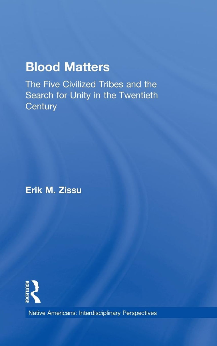 Blood Matters: Five Civilized Tribes and the Search of Unity in the 20th Century (Native Americans: Interdisciplinary Perspectives)