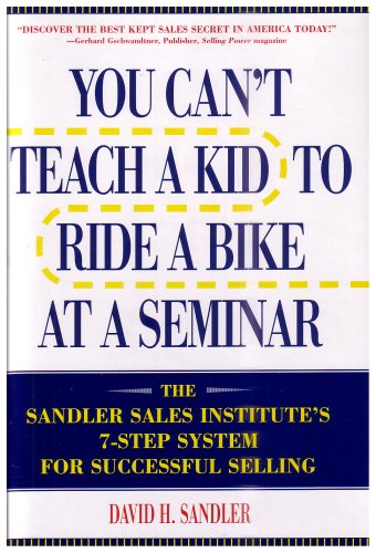 You Cant Teach a Kid to Ride a Bike at a Seminar : The Sandler Sales Institutes 7-Step System for Successful Selling