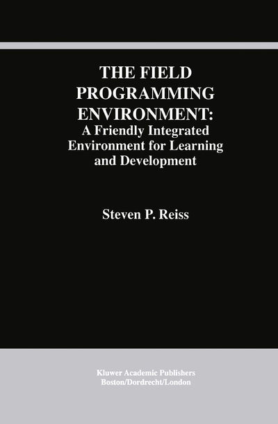 The Field Programming Environment: A Friendly Integrated Environment for Learning and Development (The Springer International Series in Engineering and Computer Science, 298)