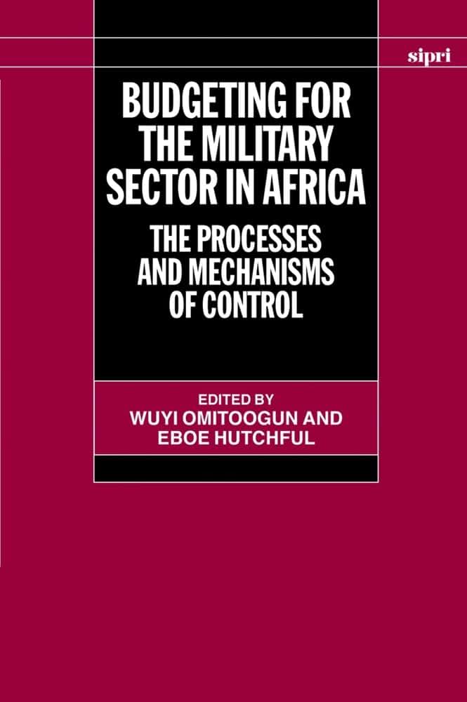 Budgeting for the Military Sector in Africa: The Process and Mechanisms of Control (SIPRI Monograph Series)