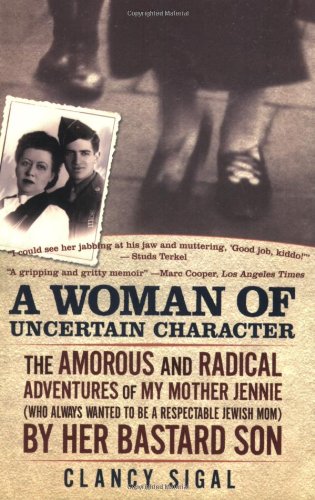 A Woman of Uncertain Character: The Amorous and Radical Adventures of My Mother Jennie (Who Always Wanted to Be a Respectable Jewish Mom) by H