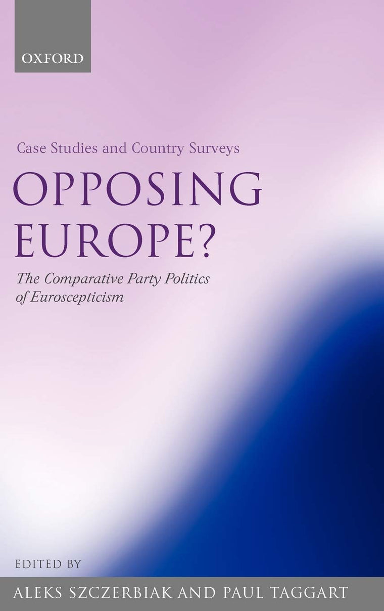 Opposing Europe? The Comparative Party Politics of Euroscepticism: Volume 1: Case Studies and Country Surveys