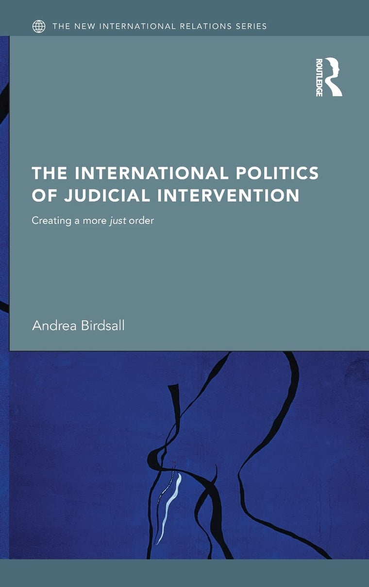 The International Politics of Judicial Intervention: Creating a More Just Order (New International Relations)