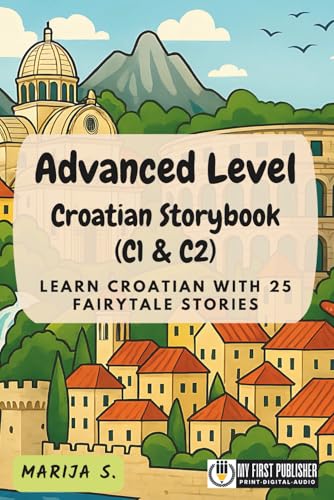Advanced Level Croatian Storybook (C1 & C2): Learn Croatian with 25 Fairytale Stories (Learning Croatian with Ease)