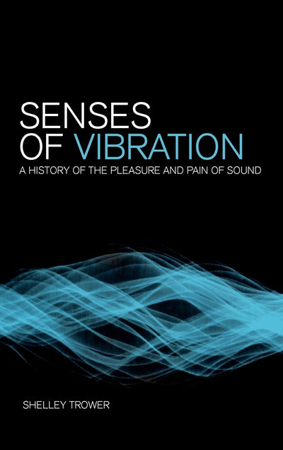 Senses of Vibration: A History of the Pleasure and Pain of Sound