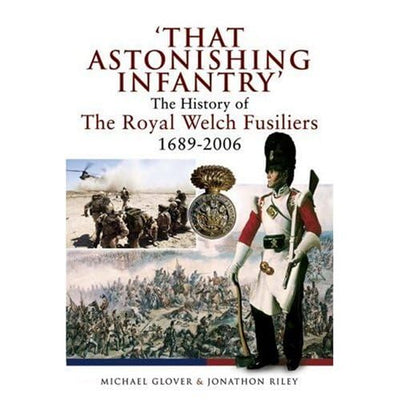 That Astonishing Infantry: The History of the Royal Welch Fusiliers 1689 - 2006