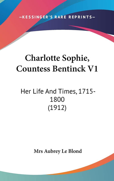 Charlotte Sophie, Countess Bentinck V1: Her Life And Times, 1715-1800 (1912)