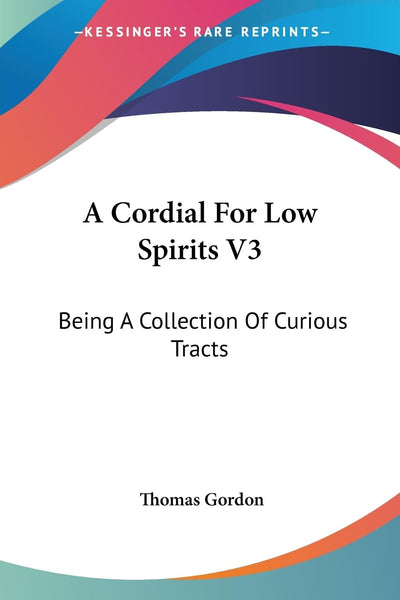 A Cordial For Low Spirits V3: Being A Collection Of Curious Tracts