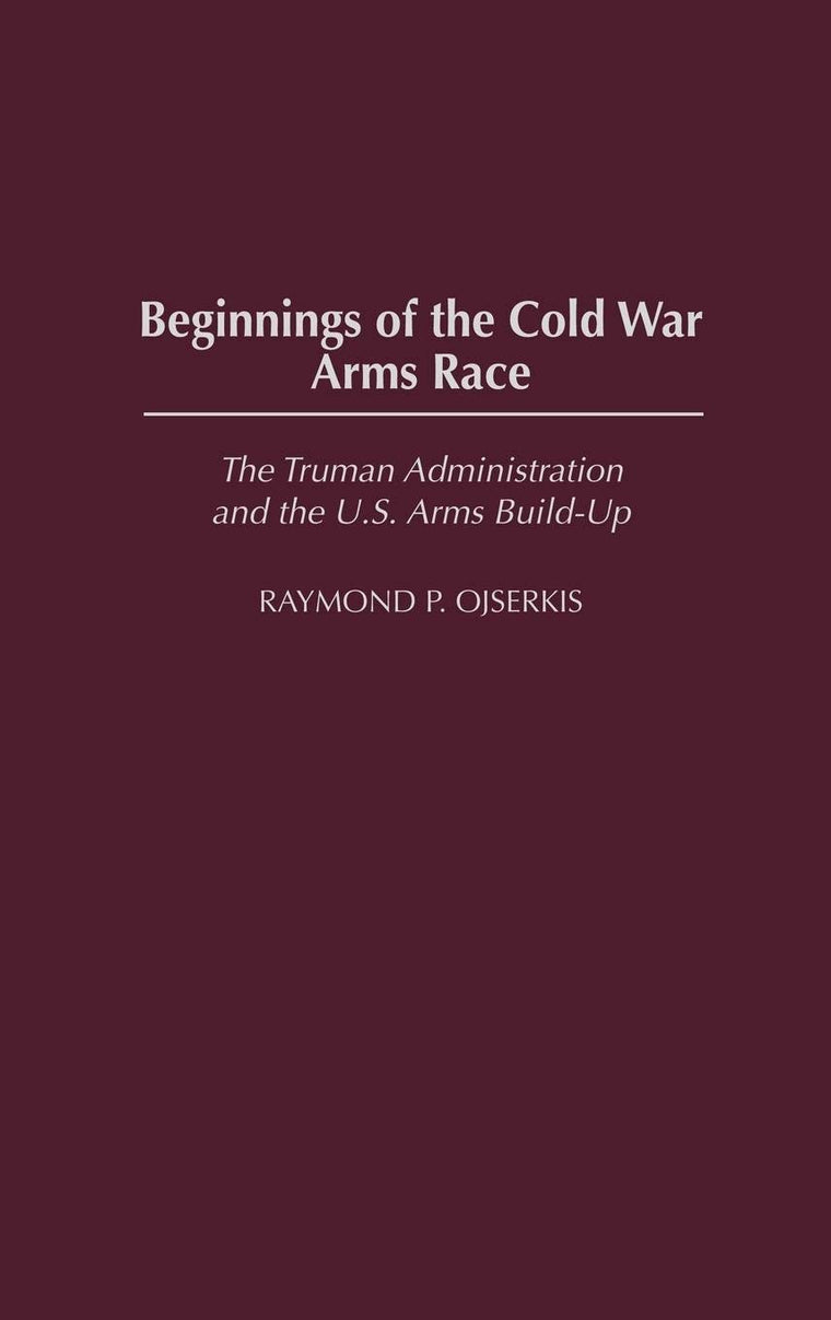 Beginnings of the Cold War Arms Race: The Truman Administration and the U.S. Arms Build-Up