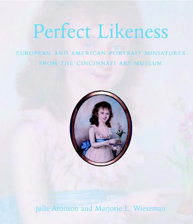 Perfect Likeness: European and American Portrait Miniatures from the Cincinnati Art Museum