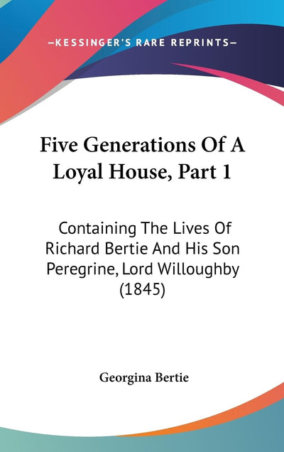Five Generations Of A Loyal House, Part 1: Containing The Lives Of Richard Bertie And His Son Peregrine, Lord Willoughby (1845)