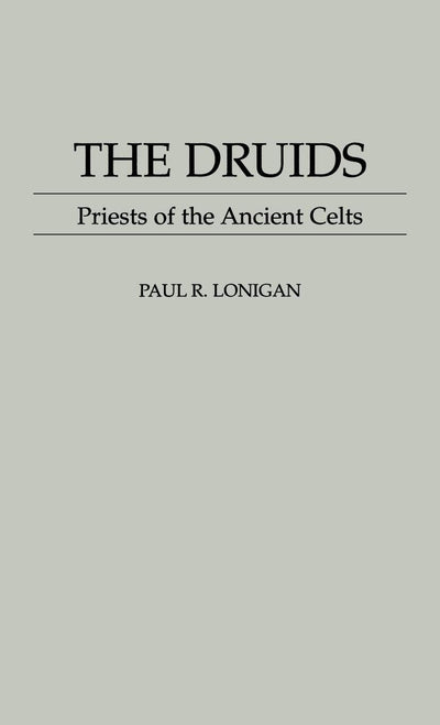 The Druids: Priests of the Ancient Celts (Contributions to the Study of Religion)