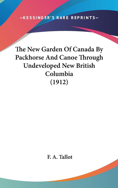 The New Garden Of Canada By Packhorse And Canoe Through Undeveloped New British Columbia (1912)
