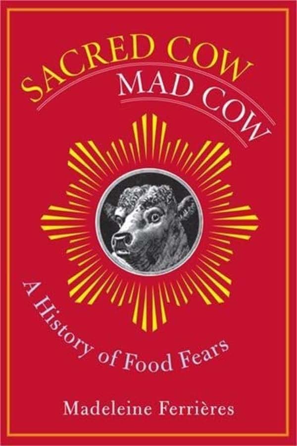 Sacred Cow, Mad Cow: A History of Food Fears (Arts and Traditions of the Table: Perspectives on Culinary History)