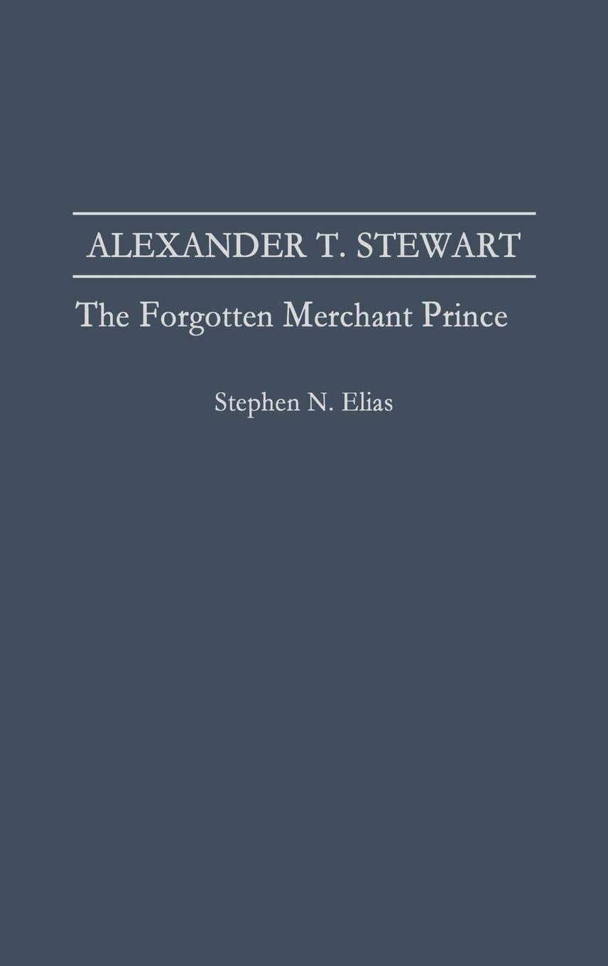 Alexander T. Stewart: The Forgotten Merchant Prince